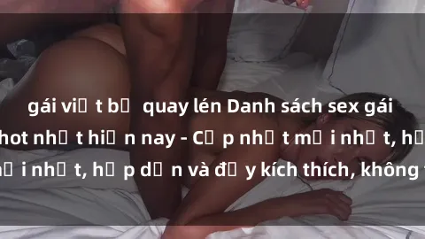 gái việt bị quay lén Danh sách sex gái Việt Nam sinh viên hot nhất hiện nay - Cập nhật mới nhất, hấp dẫn và đầy kích thích, không thể bỏ qua!